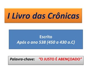 I Livro das Crônicas
Palavra-chave: “O JUSTO É ABENÇOADO”
Escrito
Após o ano 538 (450 a 430 a.C)
 