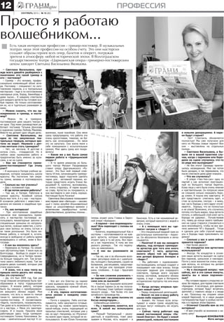 профессия12
– Светлана Васильевна, пре-
жде всего давайте разберемся с
понятиями: кто такой гример и
кто – постижер?
– Гример – это человек, профес-
сионально изменяющий облик акте-
ра. Постижер – специалист по изго-
товлению париков, а в театральных
мастерских – еще и по изготовлению
накладных усов, бород, бакенбард и
даже лысин... К каждому спектаклю
для каждого артиста мы готовим осо-
бые парики. Не только изготавлива-
ем их, но и тщательно ухаживаем за
ними.
– Можно сказать, что вы од-
новременно и гример, и пости-
жер?
– Можно. Но в гримерно-
постижерском цехе нашего театра я
не одна. Под моим руководством ра-
ботают постижер Татьяна Донскова
и художник-гример Любовь Макеева.
Вместе мы делаем одно общее дело.
– Светлана Васильевна, вы
одна из тех закулисных теа-
тральных творцов, которых зри-
тели не видят. Неужели с дет-
ства мечтали стать гримером?
– Нет, не мечтала. В детстве я
хотела стать… стюардессой. Но я
люблю свою нынешнюю работу и
предпочитаю быть именно за кули-
сами, а не на сцене.
– Как же становятся гриме-
рами-постижерами? Где этому
учат?
– Я окончила в Питере учебное за-
ведение, которое называлось школа
красоты. Мы постигали там секре-
ты грима, визажа и постижерского
дела.
– Сколько вы там учились?
– Два с половиной года.
– И где потом начали работать?
– Там же, в Питере. Работала в
салоне красоты. Хозяйкой салона
была моя тетя. А я у нее – мастером.
В основном работала с невестами –
делала им макияж и свадебные при-
чески.
– Ух, как интересно!
– При изготовлении свадебных
причесок мне приходилось приме-
нять и мастерство постижера: ис-
пользовать миниатюрные заколки и
специальные шиньоны из натураль-
ных волос, нужные невестам, у кото-
рых свои волосы не очень густые и
не такие роскошные. Это была лю-
бимая работа, к которой я, кстати,
иногда в свободное от работы время
возвращаюсь и сейчас, живя в Вол-
гограде.
– А как вы оказались здесь?
– Переехала из Питера. По семей-
ным обстоятельствам. У меня муж из
Волгограда… Вообще-то родом я из
Северодвинска, но в Питере прожи-
ла больше тридцати лет. Там встре-
тила своего любимого мужа. Там же
родила двоих сыновей, которые уже
стали взрослыми…
– Я знаю, что в наш театр вы
пришли почти десять лет назад.
Как это случилось?
– Да, это был 2004 год. Как раз
тогда оперная антреприза была пре-
образована в театр «Царицынская
опера». Я искала работу, которая
была бы связана с преобразовани-
ем внешнего облика людей. Мне
сказали, что есть в таком-то театре
такая-то вакантная должность –
гример-постижер. И посоветовали:
«Идите, посмотрите, познакомьтесь.
Там даже есть возможность поучить-
ся у мастера…» Меня это заинтере-
совало. И я пошла. Приняла меня
работавшая здесь тогда гримером-
постижером Галина Николаевна Зы-
кова – замечательный мастер! К со-
Просто я работаю
волшебником...
сентябрь 2013 г. № 18 (82)
Есть такая интересная профессия – гример-постижер. В музыкальных
театрах люди этой профессии на особом счету. Это они мастерски
создают образы героев всех опер, балетов и оперетт, погружая
зрителя в атмосферу любой исторической эпохи. В Волгоградском
государственном театре «Царицынская опера» гримерно-постижерским
цехом заведует Светлана Васильевна Яковцова.
жалению, ныне покойная. Она меня
сразу предупредила, что работа эта
очень кропотливая, тяжелая, не бог
весть как оплачиваемая… Но меня
это не напугало. Она взяла меня к
себе помощником с испытательным
сроком. Мне здесь сразу все понра-
вилось!
– Какая же у вас была самая
первая работа в «Царицынской
опере»?
– В то время режиссер из Боль-
шого театра Михаил Панджавидзе
ставил оперу Даргомыжского «Ру-
салка». Это был мой первый спек-
такль! И мне, начинающему гримеру-
постижеру, вдруг поручили сделать
парик для… заглавной героини, ко-
торую предстояло играть Елене Ба-
рышевой! Я, конечно, волновалась,
но очень старалась. И парик вышел
на славу. Артистке он понравился, и
она выглядела в нем очень хорошо.
Настоящая была Русалка!
Светлана Васильевна показывает
мне первое свое «детище» – свисаю-
щий с полки голубой длинноволосый
парик из искусственных волокон с
вплетением серебристых нитей.
Действительно, русалочьи локоны…
теперь играет роль Главка в бароч-
ной опере «Ариадна».
– А парики – они индивидуаль-
ные? Или переходят с головы на
голову?
– Конечно, индивидуальные! Как и
костюмы – изготавливаются на каж-
дого артиста, которые поочередно
играют одну и ту же роль. Все пари-
ки у нас подписаны. К тому же они
разного размера… Так что перепу-
тать их невозможно.
– А как вы ухаживаете за
ними?
– Так же, как и за обычными воло-
сами: регулярно моем их с шампуня-
ми, полощем с бальзамами, сушим на
болванках, расчесываем, накручива-
ем на бигуди или проходим утюж-
ками, плойками… А еще – брызгаем
лаком…
– За чем сложнее ухаживать –
за париком с роскошными воло-
сами или за лысиной?
– Конечно, за пышными волосами!
Но и лысые парики (а их мы получа-
ем из Москвы) тоже требуют опреде-
ленного ухода… Тем более что они
китайского производства…
– Вот как: мы даже лысины из
Китая импортируем…
Собеседница смеется…
– Ну, с париками, кажется, все
ясно. А какой вы используете
грим?
– Разный! Театральный – разно-
цветный, в коробочках, тоже зака-
зываем в Москве, есть жидкий – в
баночках. Есть и так называемый ак-
вагрим, который наносится с водой и
очень стоек…
– А с помощью чего вы «де-
лаете» негров в «Аиде»?
– Это специальный жидкий грим из
растительных компонентов – морил-
ка. Он абсолютно безопасен и легко
смывается.
– Понятно! А как вы находите
образы, под которые гримируе-
те артистов для того или иного
спектакля? С чего, допустим,
лепите образ той же Кармен
или дочери фараона Амнерис в
«Аиде»?
– Мы работаем с художниками-
постановщиками, которые создают и
показывают нам свои эскизы. Когда
получаем задание для очередного
спектакля, прежде всего изучаем
эскизы костюмов, внешнего облика
героев, а еще – ищем в Интернете
исторические портреты тех или иных
героев.
– Когда актеры впервые про-
буют новый грим?
– Перед генеральной репетицией.
– Вносят ли они в вашу работу
какие-либо коррективы?
– Бывает. Но только если испы-
тывают в новом гриме неудобства,
которые могут помешать им играть
или петь.
– Сейчас театр работает над
новой постановкой оперы «Ев-
гений Онегин». Он будет с новой
режиссурой, новыми костюмами
и новыми декорациями. А пари-
ки будут старые?
– Нет! Спектакль обновляется
полностью! Мы уже получили для
него из Москвы новые парики! Вон
они – выставлены на отдельных
полках…
– Светлана Васильевна, а бы-
вали ли в вашей практике слу-
чаи, когда с париками или боро-
дами на сцене случалось что-то
из ряда вон выходящее?
– Не без этого! Однажды приклю-
чилось неожиданное. Мне так потом
было досадно, я так переживала, что
после спектакля дома даже плакала…
– Что же случилось?
– В опере «Чио-Чио-сан» одну из
партий у нас исполнял приглашен-
ный из Большого театра баритон.
Кожа лица у него была очень нежная
и чувствительная. Он попросил меня
не слишком сильно смазывать боро-
ду клеем. Я пошла ему навстречу. И
вот представьте: спектакль идет, я
стою за кулисами, смотрю – и вижу,
как часть бороды у него вдруг откле-
ивается… Хорошо, что не полностью
и не упала! Возможно, это случилось
потому что было жарко, лицо артиста
потело, и небольшой слой клея часть
бороды не удержал… Почувствовав
это, певец до конца своего пребыва-
ния на сцене старался становиться к
залу вполоборота, чтобы не все зри-
тели заметили ЧП с бородой… Тогда
я сделала для себя строгий вывод:
усы и бороды надо приклеивать на-
дежно!
– Сколько у вас в цехе сейчас
хранится париков?
– Уже более двухсот.
– На концертах они артистами
используются?
– Иногда. На концертах в основ-
ном наши артисты выходят на сцену
без париков, шиньонов и накладок.
Почти у всех вокалисток очень хоро-
шие волосы, из которых мы делаем
красивые прически…
– Ну и последний вопрос: чем
сейчас, вот в эти самые минуты,
заняты вы и ваши подчинен-
ные?
– Мы готовим парики к открытию се-
зона. Во-первых, для героев спектакля
«Ариадна». А во-вторых, для админи-
страторов, которые будут встречать
зрителей у главного входа и у входа
в зал. Поскольку мы откроем сезон
оперой барочной, то и наши рыцари
гостеприимства будут в особых костю-
мах и в париках эпохи барокко.
– Отлично! Спасибо вам за это
интервью!
– И вам спасибо за внимание к на-
шему цеху!
Валерий КОНОВАЛОВ
Фото автора
– Все вот эти блестки на парике
я сама вшивала вручную. Потом его
красила, придавала нужный объем,
покрывала лаком…
– А что, парики изготавлива-
ются заново к каждому спек-
таклю?
– Почти к каждому. Либо изготав-
ливаются, либо закупаются готовые.
Но иногда мы можем заимствовать
какой-нибудь очень подходящий из
прошлых спектаклей, которые уже у
нас не идут. Например, из «Русалки»
мы взяли один парик, который не ис-
пользовался. В нем Юлия Почкалова
 