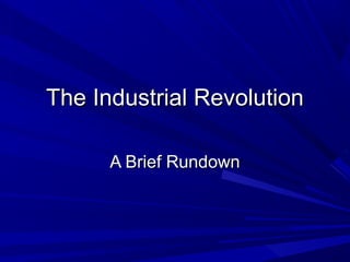 The Industrial Revolution
A Brief Rundown

 