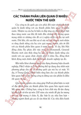 n

18 QUY LUÊÅT BÊËT BIÏËN PHAÁT TRIÏÍN DANH TIÏËNG THÛÚNG HIÏÅU CÖNG TY

ch
24
h.v

CAÁC THAÂNH PHÊÌN LIÏN QUAN ÚÃ NHIÏÌU
NÛÚÁC TRÏN THÏË GIÚÁI

m.
te

Caác cöng ty àa quöëc gia coân phaãi àöëi mùåt vúái thaách thûác
quaãn lyá danh tiïëng vúái caác thaânh phêìn liïn quan úã nhiïìu
nûúác. Nhiïåm vuå cuãa hoå laâ hiïíu vaâ àaáp ûáng caác àiïím khaác biïåt
theo tûâng nûúác sau khi àaä tñnh àïën nhûäng àöëi tûúång quan
troång nhêët vaâ nhûäng vêën àïì coá yá nghôa nhêët vúái hoå taåi möîi
nûúác. Àöi khi, chó sau khi sûå cöë xaãy ra, caác cöng ty múái nhêån
ra rùçng danh tiïëng cuãa hoå coân quaá mong manh, yïëu úát àöëi
vúái caác thaânh phêìn liïn quan úã nûúác ngoaâi. Vñ duå, khi Höåi
àöìng chêu Êu phaãn àöëi viïåc mua laåi Honeywell, General
Electric múái caãm thêëy rùçng hoå cêìn caãi thiïån danh tiïëng cuãa
mònh vúái caác quan chûác chñnh phuã úã chêu Êu, àöìng thúâi
khúãi àöång möåt chiïën dõch hònh aãnh doanh nghiïåp taåi àoá.

p:/
/f

oru

Khi triïín khai chûúng trònh xêy dûång thûúng hiïåu doanh
nghiïåp, P&G nhêån ra laâ hoå khöng thïí aáp duång duy nhêët möåt
phûúng phaáp cho têët caã nhûäng quöëc gia maâ hoå coá mùåt. Vñ
duå, úã Trung Quöëc, P&G hiïíu rùçng laâm cho caác thaânh phêìn
liïn quan biïët vaâ tin tûúãng cöng ty àûáng sau saãn phêím laâ àiïìu
rêët quan troång.

htt

Quaá trònh nghiïn cûáu cuäng giuáp DuPont phaát hiïån ra möåt
söë àùåc àiïím àûúåc caác thaânh phêìn liïn quan bïn ngoaâi nûúác
Myä quan têm. Chùèng haån, cöng ty hoáa chêët naây àaä têån duång
bïì daây lõch sûã töìn taåi trïn 200 nùm cuãa mònh àïí gêy êën tûúång
vúái caác àöëi tûúång úã chêu AÁ, àùåc biïåt laâ caác nhaâ laâm luêåt –
nhûäng ngûúâi àaánh giaá cao di saãn thûâa kïë. Caác nhaâ àiïìu haânh

98

 