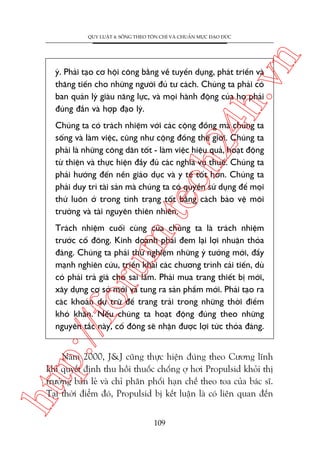 n

QUY LUÊÅT 4: SÖËNG THEO TÖN CHÓ VAÂ CHUÊÍN MÛÅC ÀAÅO ÀÛÁC

ch
24
h.v

yá. Phaãi taåo cú höåi cöng bùçng vïì tuyïín duång, phaát triïín vaâ
thùng tiïën cho nhûäng ngûúâi àuã tû caách. Chuáng ta phaãi coá
ban quaãn lyá giaâu nùng lûåc, vaâ moåi haânh àöång cuãa hoå phaãi
àuáng àùæn vaâ húåp àaåo lyá.

m.
te

Chuáng ta coá traách nhiïåm vúái caác cöång àöìng maâ chuáng ta
söëng vaâ laâm viïåc, cuäng nhû cöång àöìng thïë giúái. Chuáng ta
phaãi laâ nhûäng cöng dên töët - laâm viïåc hiïåu quaã, hoaåt àöång
tûâ thiïån vaâ thûåc hiïån àêìy àuã caác nghôa vuå thuïë. Chuáng ta
phaãi hûúáng àïën nïìn giaáo duåc vaâ y tïë töët hún. Chuáng ta
phaãi duy trò taâi saãn maâ chuáng ta coá quyïìn sûã duång àïí moåi
thûá luön úã trong tònh traång töët bùçng caách baão vïå möi
trûúâng vaâ taâi nguyïn thiïn nhiïn.

p:/
/f

oru

Traách nhiïåm cuöëi cuâng cuãa chuáng ta laâ traách nhiïåm
trûúác cöí àöng. Kinh doanh phaãi àem laåi lúåi nhuêån thoãa
àaáng. Chuáng ta phaãi thûã nghiïåm nhûäng yá tûúãng múái, àêíy
maånh nghiïn cûáu, triïín khai caác chûúng trònh caãi tiïën, duâ
coá phaãi traã giaá cho sai lêìm. Phaãi mua trang thiïët bõ múái,
xêy dûång cú súã múái vaâ tung ra saãn phêím múái. Phaãi taåo ra
caác khoaãn dûå trûä àïí trang traãi trong nhûäng thúâi àiïím
khoá khùn. Nïëu chuáng ta hoaåt àöång àuáng theo nhûäng
nguyïn tùæc naây, cöí àöng seä nhêån àûúåc lúåi tûác thoãa àaáng.

htt

Nùm 2000, J&J cuäng thûåc hiïån àuáng theo Cûúng lônh
khi quyïët àõnh thu höìi thuöëc chöëng úå húi Propulsid khoãi thõ
trûúâng baán leã vaâ chó phên phöëi haån chïë theo toa cuãa baác sô.
Taåi thúâi àiïím àoá, Propulsid bõ kïët luêån laâ coá liïn quan àïën
109

 