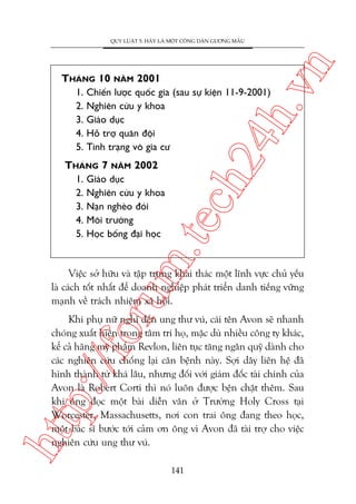 ch
24
h.v

THAÁNG 10 NÙM 2001
1. Chiïën lûúåc quöëc gia (sau sûå kiïån 11-9-2001)
2. Nghiïn cûáu y khoa
3. Giaáo duåc
4. Höî trúå quên àöåi
5. Tònh traång vö gia cû

n

QUY LUÊÅT 5: HAÄY LAÂ MÖÅT CÖNG DÊN GÛÚNG MÊÎU

m.
te

THAÁNG 7 NÙM 2002
1. Giaáo duåc
2. Nghiïn cûáu y khoa
3. Naån ngheâo àoái
4. Möi trûúâng
5. Hoåc böíng àaåi hoåc

oru

Viïåc súã hûäu vaâ têåp trung khai thaác möåt lônh vûåc chuã yïëu
laâ caách töët nhêët àïí doanh nghiïåp phaát triïín danh tiïëng vûäng
maånh vïì traách nhiïåm xaä höåi.

htt

p:/
/f

Khi phuå nûä nghô àïën ung thû vuá, caái tïn Avon seä nhanh
choáng xuêët hiïån trong têm trñ hoå, mùåc duâ nhiïìu cöng ty khaác,
kïí caã haäng myä phêím Revlon, liïn tuåc tùng ngên quyä daânh cho
caác nghiïn cûáu chöëng laåi cùn bïånh naây. Súåi dêy liïn hïå àaä
hònh thaânh tûâ khaá lêu, nhûng àöëi vúái giaám àöëc taâi chñnh cuãa
Avon laâ Robert Corti thò noá luön àûúåc bïån chùåt thïm. Sau
khi öng àoåc möåt baâi diïîn vùn úã Trûúâng Holy Cross taåi
Worcester, Massachusetts, núi con trai öng àang theo hoåc,
möåt baác sô bûúác túái caãm ún öng vò Avon àaä taâi trúå cho viïåc
nghiïn cûáu ung thû vuá.
141

 