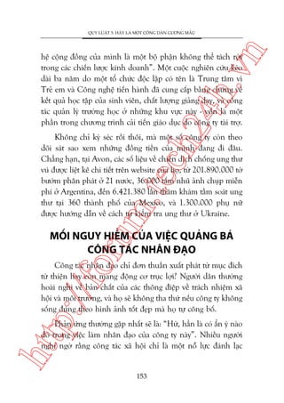 n

QUY LUÊÅT 5: HAÄY LAÂ MÖÅT CÖNG DÊN GÛÚNG MÊÎU

ch
24
h.v

hïå cöång àöìng cuãa mònh laâ möåt böå phêån khöng thïí taách rúâi
trong caác chiïën lûúåc kinh doanh”. Möåt cuöåc nghiïn cûáu keáo
daâi ba nùm do möåt töí chûác àöåc lêåp coá tïn laâ Trung têm vò
Treã em vaâ Cöng nghïå tiïën haânh àaä cung cêëp bùçng chûáng vïì
kïët quaã hoåc têåp cuãa sinh viïn, chêët lûúång giaãng daåy, vaâ cöng
taác quaãn lyá trûúâng hoåc úã nhûäng khu vûåc naây - vöën laâ möåt
phêìn trong chûúng trònh caãi tiïën giaáo duåc do cöng ty taâi trúå.

m.
te

Khöng chó kyá seác röìi thöi, maâ möåt söë cöng ty coân theo
doäi saát sao xem nhûäng àöìng tiïìn cuãa mònh àang ài àêu.
Chùèng haån, taåi Avon, caác söë liïåu vïì chiïën dõch chöëng ung thû
vuá àûúåc liïåt kï chi tiïët trïn website cuãa hoå, tûâ 201.890.000 túâ
bûúám phên phaát úã 21 nûúác, 36.000 têëm nhuä aãnh chuåp miïîn
phñ úã Argentina, àïën 6.421.380 lêìn thùm khaám têìm soaát ung
thû taåi 360 thaânh phöë cuãa Mexico, vaâ 1.300.000 phuå nûä
àûúåc hûúáng dêîn vïì caách tûå kiïím tra ung thû úã Ukraine.

oru

MÖËI NGUY HIÏÍM CUÃA VIÏåC QUAÃNG BAÁ
CÖNG TAÁC NHÊN ÀAÅO

p:/
/f

Cöng taác nhên àaåo chó àún thuêìn xuêët phaát tûâ muåc àñch
tûâ thiïån hay coân mang àöång cú truåc lúåi? Ngûúâi dên thûúâng
hoaâi nghi vïì baãn chêët cuãa caác thöng àiïåp vïì traách nhiïåm xaä
höåi vaâ möi trûúâng, vaâ hoå seä khöng tha thûá nïëu cöng ty khöng
söëng àuáng theo hònh aãnh töët àeåp maâ hoå tûå cöng böë.

htt

Phaãn ûáng thûúâng gùåp nhêët seä laâ: “Hûâ, hùèn laâ coá êín yá naâo
àoá trong viïåc laâm nhên àaåo cuãa cöng ty naây”. Nhiïìu ngûúâi
nghi ngúâ rùçng cöng taác xaä höåi chó laâ möåt nöî lûåc àaánh laåc

153

 