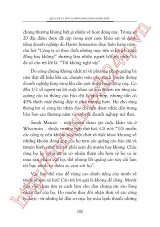 n

QUY LUÊÅT 5: HAÄY LAÂ MÖÅT CÖNG DÊN GÛÚNG MÊÎU

ch
24
h.v

chuáng thûúâng khöng biïët gò nhiïìu vïì hoaåt àöång naây. Trong söë
20 àùåc àiïím àûúåc àïì cêåp trong möåt cuöåc khaão saát vïì danh
tiïëng doanh nghiïåp do Harris Interactive thûåc hiïån haâng nùm,
cêu hoãi “Cöng ty coá theo àuöíi nhûäng muåc tiïu vò lúåi ñch cöång
àöìng hay khöng?” thûúâng laâm nhiïìu ngûúâi böëi röëi nhêët. Vaâ
àa söë cêu traã lúâi laâ: “Töi khöng nghô vêåy”.

m.
te

Do cöng chuáng khöng nhêët trñ vïì phûúng phaáp quaãng baá
nïn thêåt dïî hiïíu khi caác chuyïn viïn phuå traách truyïìn thöng
doanh nghiïåp luáng tuáng khi cêìn giúái thiïåu hoaåt àöång naây. Coá
àïën 1/2 söë ngûúâi traã lúâi cuöåc khaão saát cuãa Harris tin rùçng caác
quaãng caáo vaâ thöng caáo baáo chñ laâ phuâ húåp, nhûng vêîn coá
40% thñch möåt thöng àiïåp ñt phö trûúng hún. Hoå cho rùçng
thöng tin vïì cöng taác nhên àaåo chó nïn àûúåc nhùæc àïën trong
baãn baáo caáo thûúâng niïn vaâ website doanh nghiïåp maâ thöi.

p:/
/f

oru

Sarah Marcus – möåt ngûúâi tham gia cuöåc khaão saát úã
Wisconsin – thuöåc trûúâng húåp thûá hai. Cö noái: “Töi muöën
caác cöng ty nïn khiïm töën möåt chuát vaâ thöi khoe khoang vïì
nhûäng khoaãn àoáng goáp cuãa hoå trïn caác quaãng caáo baáo chñ vaâ
truyïìn hònh - thûá maâ töi phaãi xem duâ muöën hay khöng. Chùæc
rùçng hoå hy voång töi seä coá nhiïìu thiïån chñ hún vïì hoå vaâ seä
mua saãn phêím cuãa hoå, thïë nhûng löëi quaãng caáo naây chó laâm
töi bûåc mònh vaâ thïm aác caãm vúái hoå”.

htt

Vêåy laâm thïë naâo àïí nêng cao danh tiïëng cuãa mònh vïì
traách nhiïåm xaä höåi? Cêu traã lúâi quaã laâ khöng dïî daâng. Merck
maäi vêîn chûa tòm ra caách laâm cho dên chuáng tin vaâo loâng
nhên àaåo cuãa hoå. Hoå muöën thay àöíi nhêån thûác vïì caác cöng
ty dûúåc - tûâ nhûäng keã àêìu cú truåc lúåi maáu laånh thaânh nhûäng
155

 