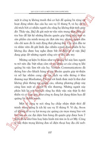 n

QUY LUÊÅT 5: HAÄY LAÂ MÖÅT CÖNG DÊN GÛÚNG MÊÎU

ch
24
h.v

möåt ñt cöng ty khöng tranh thuã cú höåi àïí quaãng baá röång raäi
hoaåt àöång nhên àaåo cuãa hoå sau vuå 11 thaáng 9, vaâ hoå àaä bõ
chó trñch búãi coá nhiïìu ngûúâi cho rùçng hoå khöng thêåt tònh giuáp
àúä. Thêëy vêåy, J&J àaä gûãi möåt tû vêën viïn trung thûåc àïën caác
toâa baáo àïí liïåt kï nhûäng khoaãn quyïn goáp bùçng tiïìn mùåt vaâ
saãn phêím cuãa mònh trong caác àúåt cûáu trúå, nhûng ngûúâi dên
vêîn chó xem àoá laâ möåt àöång thaái phoâng thuã. Caác nhaâ àêìu tû
vaâ nhên viïn àaä gûãi laänh àaåo nhiïìu e-mail than phiïìn laâ hoå
khöng àoåc àûúåc hay nghe àûúåc bêët cûá àiïìu gò vïì viïåc J&J
àang giuáp àúä nhûäng ngûúâi söëng soát vaâ àöåi cûáu trúå.

p:/
/f

oru

m.
te

Nhûäng sûå kiïån bi thaãm nhû vuå khuãng böë naây laâm ngûúâi
ta trúã nïn àùåc biïåt nhaåy caãm vïì caác àöång cú cuãa cöng ty khi
quaãng baá viïåc laâm töët cuãa hoå. Verizon Communications àaä
thöng baáo cho khaách haâng vïì caác khoaãn quyïn goáp tûâ thiïån
vaâ nöî lûåc nhùçm cung cêëp caác dõch vuå viïîn thöng úã khu
thûúng maåi Manhattan. Duâ chó vúái hònh thûác möåt laá thû chûá
khöng phaãi thöng tin quaãng caáo, nhûng phûúng phaáp naây
cuäng laâm möåt söë ngûúâi bõ töín thûúng. Nhûäng ngûúâi naây
phaãn höìi laåi vúái Verizon rùçng hoå thêëy viïåc naây thêåt laâ thö
thiïín vaâ coá caãm giaác nhû cöng ty àang lúåi duång thaãm hoåa àïí
quaãng baá chñnh mònh.

htt

Möåt söë cöng ty noái rùçng hoå chêëp nhêån thiïåt thoâi àïí
traánh mang tiïëng laâ ñch kyã sau vuå 11 thaáng 9. Vñ duå, Avon
cöë khöng toã ra vuå lúåi trong caác quaãng caáo troån trang baáo vúái
lúâi caãm ún caác àaåi diïån baán haâng àaä quyïn goáp àûúåc hún 7
triïåu àö-la nhúâ baán huy hiïåu hònh traái tim in laá cúâ Myä. Cöng
ty naây thêån troång khöng àûa söë àiïån thoaåi hay àõa chó web157

 