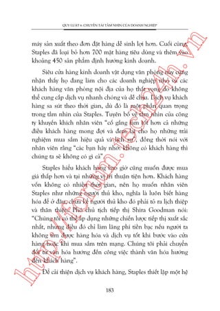 n

QUY LUÊÅT 6: CHUYÏÍN TAÃI TÊÌM NHÒN CUÃA DOANH NGHIÏÅP

ch
24
h.v

maáy saãn xuêët theo àún àùåt haâng dïî sinh lúåi hún. Cuöëi cuâng,
Staples àaä loaåi boã hún 700 mùåt haâng tiïu duâng vaâ thïm vaâo
khoaãng 450 saãn phêím àõnh hûúáng kinh doanh.

m.
te

Siïu cûãa haâng kinh doanh vêåt duång vùn phoâng naây cuäng
nhêån thêëy hoå àang laâm cho caác doanh nghiïåp nhoã vaâ caác
khaách haâng vùn phoâng nöåi àõa cuãa hoå thêët voång do khöng
thïí cung cêëp dõch vuå nhanh choáng vaâ dïî chõu. Dõch vuå khaách
haâng sa suát theo thúâi gian, duâ àoá laâ möåt phêìn quan troång
trong têìm nhòn cuãa Staples. Tuyïn böë vïì têìm nhòn cuãa cöng
ty khuyïën khñch nhên viïn “cöë gùæng laâm töët hún caã nhûäng
àiïìu khaách haâng mong àúåi vaâ àem laåi cho hoå nhûäng traãi
nghiïåm mua sùæm hiïåu quaã vaâ lõch sûå”, àöìng thúâi noái vúái
nhên viïn rùçng “caác baån haäy nhúá: khöng coá khaách haâng thò
chuáng ta seä khöng coá gò caã”.

htt

p:/
/f

oru

Staples hiïíu khaách haâng bao giúâ cuäng muöën àûúåc mua
giaá thêëp hún vaâ taåi nhûäng võ trñ thuêån tiïån hún. Khaách haâng
vöën khöng coá nhiïìu thúâi gian, nïn hoå muöën nhên viïn
Staples nhû nhûäng ngûúâi thuã kho, nghôa laâ luön biïët haâng
hoáa àïí úã àêu, chûa kïí ngûúâi thuã kho àoá phaãi toã ra lõch thiïåp
vaâ thên thiïån. Phoá chuã tõch tiïëp thõ Shira Goodman noái:
“Chuáng töi coá thïí aáp duång nhûäng chiïën lûúåc tiïëp thõ xuêët sùæc
nhêët, nhûng àiïìu àoá chó laâm laäng phñ tiïìn baåc nïëu ngûúâi ta
khöng tòm àûúåc haâng hoáa vaâ dõch vuå töët khi bûúác vaâo cûãa
haâng hoùåc khi mua sùæm trïn maång. Chuáng töi phaãi chuyïín
àöíi tûâ vùn hoáa hûúáng àïën cöng viïåc thaânh vùn hoáa hûúáng
àïën khaách haâng”.
Àïí caãi thiïån dõch vuå khaách haâng, Staples thiïët lêåp möåt hïå
183

 