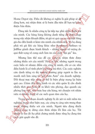 n

QUY LUÊÅT 8: DAÁM THÛÂA NHÊÅN NHÛÄNG THIÏËU SOÁT

ch
24
h.v

Home Depot vêåy. Àiïìu àoá khöng coá nghôa laâ giaãi phaáp seä dïî
daâng hún, maâ nhêån thûác seä laâ bûúác àêìu tiïn àïí baån tûå hoaân
thiïån baãn thên.

Àaáng tiïëc laâ nhiïìu cöng ty laåi tiïëp tuåc phuã nhêån thiïëu soát
cuãa mònh. Caác haäng haâng khöng danh tiïëng àaä chêåm chaåp
trong viïåc nhêån khuyïët àiïím, tûâ giaá veá quaá cao so vúái mùåt bùçng
giaá cho àïën haânh vi keám vùn minh cuãa nhên viïn. Vaâ hoå àang
phaãi traã giaá khi caác haäng khaác nhû Southwest Airlines vaâ
JetBlue giaânh àûúåc haânh khaách – nhûäng ngûúâi vúä möång do
quaá thêët voång vïì cung caách laâm ùn cuãa mêëy “àaåi gia” kia.

p:/
/f

oru

m.
te

Nhûng laâm thïë naâo àïí caác cöng ty nhêån thûác àûúåc
nhûäng thiïëu soát cuãa mònh? Hún ai hïët, nhûäng ngûúâi trong
cuöåc hiïíu roä nhûúåc àiïím cuãa cöng ty mònh, chó coá caác nhaâ
àiïìu haânh laâ cöë tònh phúát lúâ chuáng maâ thöi. Caác cuöåc nghiïn
cûáu danh tiïëng vaâ thõ trûúâng thûúâng giuáp ngûúâi ta lêìn ra
manh möëi laâm saáng toã “goát chên Asin” cuãa doanh nghiïåp.
Àöëi thoaåi trûåc tiïëp cuäng coá thïí laâ biïån phaáp mang laåi hiïåu
quaã cao. Giaám àöëc àiïìu haânh vaâ caác nhaâ quaãn lyá cêìn daânh
nhiïìu thúâi gian hún àïí ra khoãi vùn phoâng, daåo quanh caác
phoâng laâm viïåc, nhaâ maáy hay cûãa haâng, troâ chuyïån vúái nhên
viïn vaâ khaách haâng vïì caác möëi quan têm cuãa hoå.

htt

Trong giai àoaån doanh nghiïåp bõ doâ xeát vaâ mêët niïìm tin
nghiïm troång nhû hiïån nay, caác cöng ty caâng nïn trung thûåc
trûúác nhûäng thiïëu soát cuãa mònh. Ngûúâi tiïu duâng thñch
nhûäng cöng ty duäng caãm thûâa nhêån löîi lêìm cuãa hoå. Têët
nhiïn laâ sau àoá hoå phaãi chûáng minh àûúåc rùçng hoå àang tòm
caách giaãi quyïët vêën àïì.
221

 