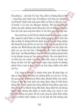 n

QUY LUÊÅT 8: DAÁM THÛÂA NHÊÅN NHÛÄNG THIÏËU SOÁT

ch
24
h.v

Donaldson – chuã tõch UÃy ban Trao àöíi vaâ Chûáng khoaán Myä
– cöng khai quúã traách öng. Donaldson noái rùçng caác tuyïn böë
cuãa Purcell “phaãn aánh möåt quan àiïím sai lêìm vaâ àaáng lo ngaåi”
vïì haânh vi sai traái cuãa Morgan Stanley. Nöî lûåc cuãa Purcell
nhùçm che giêëu nhûäng haânh àöång àen töëi cuãa Morgan Stanley
laâm cho hêåu quaã caâng xêëu thïm vaâ vïët nhú caâng khoá göåt rûãa.

oru

m.
te

Sau möåt loaåt vuå bï böëi taâi chñnh doanh nghiïåp xaãy ra gêìn
àêy, ngûúâi ta phaát hiïån ra rùçng nhiïìu cöng ty àaä cöë tònh che
àêåy sûå thêåt vïì nhûäng thêët baåi kinh doanh cuãa hoå bùçng nhiïìu
thuã thuêåt kïë toaán lùæt leáo vaâ múâ aám. Àaáp ûáng mong àúåi vïì lúåi
nhuêån cuãa Wall Street gêìn nhû àöìng nghôa vúái viïåc phaãi che
giêëu caác sai soát cuãa baån. Chùèng haån, do “tñnh toaán khöng
phuâ húåp” maâ Bristol-Myers Squibb àaä thöíi phöìng doanh thu
vaâ lúåi nhuêån trong caác baáo caáo taâi chñnh. Hoå coân phúát lúâ vö
söë thêët baåi cuãa mònh vaâo thúâi àiïím khi cöng ty thuöëc naây
àang vêåt löån vúái thïë caånh tranh ngaây caâng maånh tûâ nhûäng
phiïn baãn coá giaá reã hún so vúái caác loaåi dûúåc phêím chuã chöët
cuãa hoå.

htt

p:/
/f

Caác cöng ty khöng coá nhiïìu thúâi gian àïí phaát hiïån vaâ
àûa ra biïån phaáp àöëi phoá vúái nhûäng thiïëu soát cuãa hoå. Vñ duå,
àaä quaá muöån àïí Gateway khùæc phuåc khuyïët àiïím cuãa mònh.
Cöng ty tiïëp thõ maáy tñnh naây tûâng àûúåc tiïëng laâ biïët àoaán
àuáng têm lyá cuãa ngûúâi tiïu duâng. Khaách haâng khen ngúåi moåi
thûá, tûâ dõch vuå khaách haâng àïën kiïíu daáng thiïët kïë cuãa thuâng
haâng. Thïë nhûng thõ phêìn vaâ danh tiïëng cuãa cöng ty naây
nhanh choáng suy giaãm, àïí röìi cuöëi cuâng hoå phaãi thûâa nhêån
rùçng sûå thiïëu traách nhiïåm vaâ vö kyã luêåt àaä aãnh hûúãng xêëu
223

 