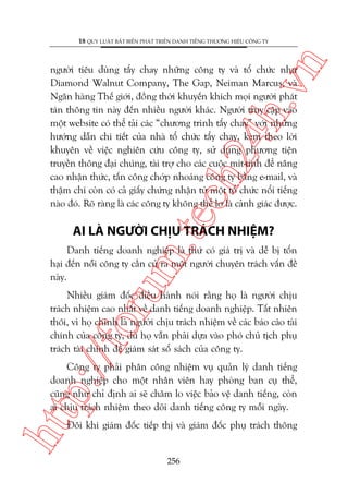 n

18 QUY LUÊÅT BÊËT BIÏËN PHAÁT TRIÏÍN DANH TIÏËNG THÛÚNG HIÏÅU CÖNG TY

m.
te

ch
24
h.v

ngûúâi tiïu duâng têíy chay nhûäng cöng ty vaâ töí chûác nhû
Diamond Walnut Company, The Gap, Neiman Marcus, vaâ
Ngên haâng Thïë giúái, àöìng thúâi khuyïën khñch moåi ngûúâi phaát
taán thöng tin naây àïën nhiïìu ngûúâi khaác. Ngûúâi truy cêåp vaâo
möåt website coá thïí taãi caác “chûúng trònh têíy chay” vúái nhûäng
hûúáng dêîn chi tiïët cuãa nhaâ töí chûác têíy chay, keâm theo lúâi
khuyïn vïì viïåc nghiïn cûáu cöng ty, sûã duång phûúng tiïån
truyïìn thöng àaåi chuáng, taâi trúå cho caác cuöåc mñt-tinh àïí nêng
cao nhêån thûác, têën cöng chúáp nhoaáng cöng ty bùçng e-mail, vaâ
thêåm chñ coân coá caã giêëy chûáng nhêån tûâ möåt töí chûác nöíi tiïëng
naâo àoá. Roä raâng laâ caác cöng ty khöng thïí lú laâ caãnh giaác àûúåc.

AI LAÂ NGÛÚÂI CHÕU TRAÁCH NHIÏåM?

oru

Danh tiïëng doanh nghiïåp laâ thûá coá giaá trõ vaâ dïî bõ töín
haåi àïën nöîi cöng ty cêìn cûã ra möåt ngûúâi chuyïn traách vêën àïì
naây.

p:/
/f

Nhiïìu giaám àöëc àiïìu haânh noái rùçng hoå laâ ngûúâi chõu
traách nhiïåm cao nhêët vïì danh tiïëng doanh nghiïåp. Têët nhiïn
thöi, vò hoå chñnh laâ ngûúâi chõu traách nhiïåm vïì caác baáo caáo taâi
chñnh cuãa cöng ty, duâ hoå vêîn phaãi dûåa vaâo phoá chuã tõch phuå
traách taâi chñnh àïí giaám saát söí saách cuãa cöng ty.

htt

Cöng ty phaãi phên cöng nhiïåm vuå quaãn lyá danh tiïëng
doanh nghiïåp cho möåt nhên viïn hay phoâng ban cuå thïí,
cuäng nhû chó àõnh ai seä chùm lo viïåc baão vïå danh tiïëng, coân
ai chõu traách nhiïåm theo doäi danh tiïëng cöng ty möîi ngaây.
Àöi khi giaám àöëc tiïëp thõ vaâ giaám àöëc phuå traách thöng

256

 
