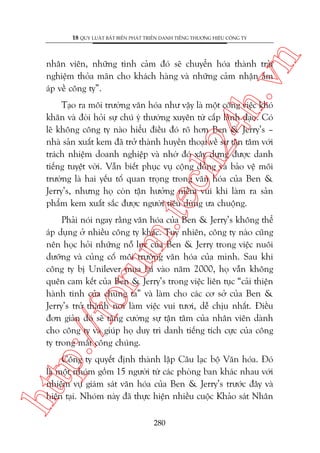 n

18 QUY LUÊÅT BÊËT BIÏËN PHAÁT TRIÏÍN DANH TIÏËNG THÛÚNG HIÏÅU CÖNG TY

ch
24
h.v

nhên viïn, nhûäng tònh caãm àoá seä chuyïín hoáa thaânh traãi
nghiïåm thoãa maän cho khaách haâng vaâ nhûäng caãm nhêån êëm
aáp vïì cöng ty”.

m.
te

Taåo ra möi trûúâng vùn hoáa nhû vêåy laâ möåt cöng viïåc khoá
khùn vaâ àoâi hoãi sûå chuá yá thûúâng xuyïn tûâ cêëp laänh àaåo. Coá
leä khöng cöng ty naâo hiïíu àiïìu àoá roä hún Ben & Jerry’s –
nhaâ saãn xuêët kem àaä trúã thaânh huyïìn thoaåi vïì sûå têån têm vúái
traách nhiïåm doanh nghiïåp vaâ nhúâ àoá xêy dûång àûúåc danh
tiïëng tuyïåt vúâi. Vêîn biïët phuåc vuå cöång àöìng vaâ baão vïå möi
trûúâng laâ hai yïëu töë quan troång trong vùn hoáa cuãa Ben &
Jerry’s, nhûng hoå coân têån hûúãng niïìm vui khi laâm ra saãn
phêím kem xuêët sùæc àûúåc ngûúâi tiïu duâng ûa chuöång.

p:/
/f

oru

Phaãi noái ngay rùçng vùn hoáa cuãa Ben & Jerry’s khöng thïí
aáp duång úã nhiïìu cöng ty khaác. Tuy nhiïn, cöng ty naâo cuäng
nïn hoåc hoãi nhûäng nöî lûåc cuãa Ben & Jerry trong viïåc nuöi
dûúäng vaâ cuãng cöë möi trûúâng vùn hoáa cuãa mònh. Sau khi
cöng ty bõ Unilever mua laåi vaâo nùm 2000, hoå vêîn khöng
quïn cam kïët cuãa Ben & Jerry’s trong viïåc liïn tuåc “caãi thiïån
haânh tinh cuãa chuáng ta” vaâ laâm cho caác cú súã cuãa Ben &
Jerry’s trúã thaânh núi laâm viïåc vui tûúi, dïî chõu nhêët. Àiïìu
àún giaãn àoá seä tùng cûúâng sûå têån têm cuãa nhên viïn daânh
cho cöng ty vaâ giuáp hoå duy trò danh tiïëng tñch cûåc cuãa cöng
ty trong mùæt cöng chuáng.

htt

Cöng ty quyïët àõnh thaânh lêåp Cêu laåc böå Vùn hoáa. Àoá
laâ möåt nhoám göìm 15 ngûúâi tûâ caác phoâng ban khaác nhau vúái
nhiïåm vuå giaám saát vùn hoáa cuãa Ben & Jerry’s trûúác àêy vaâ
hiïån taåi. Nhoám naây àaä thûåc hiïån nhiïìu cuöåc Khaão saát Nhên
280

 