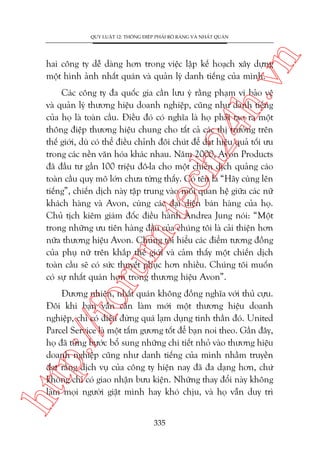 n

QUY LUÊÅT 12: THÖNG ÀIÏÅP PHAÃI ROÄ RAÂNG VAÂ NHÊËT QUAÁN

ch
24
h.v

hai cöng ty dïî daâng hún trong viïåc lêåp kïë hoaåch xêy dûång
möåt hònh aãnh nhêët quaán vaâ quaãn lyá danh tiïëng cuãa mònh.

oru

m.
te

Caác cöng ty àa quöëc gia cêìn lûu yá rùçng phaåm vi baão vïå
vaâ quaãn lyá thûúng hiïåu doanh nghiïåp, cuäng nhû danh tiïëng
cuãa hoå laâ toaân cêìu. Àiïìu àoá coá nghôa laâ hoå phaãi taåo ra möåt
thöng àiïåp thûúng hiïåu chung cho têët caã caác thõ trûúâng trïn
thïë giúái, duâ coá thïí àiïìu chónh àöi chuát àïí àaåt hiïåu quaã töëi ûu
trong caác nïìn vùn hoáa khaác nhau. Nùm 2000, Avon Products
àaä àêìu tû gêìn 100 triïåu àö-la cho möåt chiïën dõch quaãng caáo
toaân cêìu quy mö lúán chûa tûâng thêëy. Coá tïn laâ “Haäy cuâng lïn
tiïëng”, chiïën dõch naây têåp trung vaâo möëi quan hïå giûäa caác nûä
khaách haâng vaâ Avon, cuâng caác àaåi diïån baán haâng cuãa hoå.
Chuã tõch kiïm giaám àöëc àiïìu haânh Andrea Jung noái: “Möåt
trong nhûäng ûu tiïn haâng àêìu cuãa chuáng töi laâ caãi thiïån hún
nûäa thûúng hiïåu Avon. Chuáng töi hiïíu caác àiïím tûúng àöìng
cuãa phuå nûä trïn khùæp thïë giúái vaâ caãm thêëy möåt chiïën dõch
toaân cêìu seä coá sûác thuyïët phuåc hún nhiïìu. Chuáng töi muöën
coá sûå nhêët quaán hún trong thûúng hiïåu Avon”.

htt

p:/
/f

Àûúng nhiïn, nhêët quaán khöng àöìng nghôa vúái thuã cûåu.
Àöi khi baån vêîn cêìn laâm múái möåt thûúng hiïåu doanh
nghiïåp, chó coá àiïìu àûâng quaá laåm duång tinh thêìn àoá. United
Parcel Service laâ möåt têëm gûúng töët àïí baån noi theo. Gêìn àêy,
hoå àaä tûâng bûúác böí sung nhûäng chi tiïët nhoã vaâo thûúng hiïåu
doanh nghiïåp cuäng nhû danh tiïëng cuãa mònh nhùçm truyïìn
àaåt rùçng dõch vuå cuãa cöng ty hiïån nay àaä àa daång hún, chûá
khöng chó coá giao nhêån bûu kiïån. Nhûäng thay àöíi naây khöng
laâm moåi ngûúâi giêåt mònh hay khoá chõu, vaâ hoå vêîn duy trò
335

 