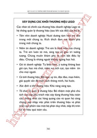ch
24
h.v

XÊY DÛÅNG CAÁC KHÖËI THÛÚNG HIÏåU LEGO

n

QUY LUÊÅT 12: THÖNG ÀIÏÅP PHAÃI ROÄ RAÂNG VAÂ NHÊËT QUAÁN

Caác nhên töë chñnh cuãa thûúng hiïåu doanh nghiïåp Lego vaâ
hïå thöëng quaãn lyá thûúng hiïåu (sau khi sûãa àöíi) cuãa hoå laâ:

• Têìm nhòn doanh nghiïåp: Nuöi dûúäng têm höìn treã thú
trong möîi chuáng ta. Kñch thñch àam mï khaám phaá
trong möîi chuáng ta.

m.
te

• Niïìm tin doanh nghiïåp: Treã em laâ hònh mêîu cuãa chuáng
ta. Treã em luön toâ moâ, saáng taåo vaâ giaâu trñ tûúãng
tûúång. Chuáng muöën khaám phaá vaâ nùæm bùæt àiïìu kyâ
diïåu. Chuáng laâ nhûäng ngûúâi khöng ngûâng hoåc hoãi.

• Giaá trõ doanh nghiïåp: Tûå biïíu hiïån, yá tûúãng khöng bao
giúâ caån, hoåc maâ chúi, niïìm vui tñch cûåc, taåo niïìm tin
cho moåi ngûúâi.

oru

• Caá tñnh thûúng hiïåu: Bêët ngúâ, uy tñn, àöåc àaáo, maåo hiïím,
giaãi quyïët vêën àïì möåt caách thöng minh, haâi hûúác.
• Xaác àõnh võ thïë thûúng hiïåu: Khaã nùng saáng taåo.

htt

p:/
/f

• Töí chûác vaâ quaãn lyá thûúng hiïåu: Böí nhiïåm möåt phoá chuã
tõch cao cêëp phuå traách viïåc xêy dûång thûúng hiïåu toaân
cêìu, thöëng nhêët caác haäng quaãng caáo vaâ quan hïå cöng
chuáng, saáp nhêåp viïåc phaát triïín thûúng hiïåu vaâ phaát
triïín saãn phêím vaâo möåt böå phêån duy nhêët, tiïëp thõ trïn
cú súã hiïåu quaã toaân cêìu.

341

 
