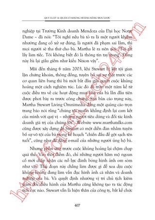 n

QUY LUÊÅT 14: QUAÃN LYÁ KHUÃNG HOAÃNG BÙÇNG MÛU LÛÚÅC

ch
24
h.v

nghiïåp taåi Trûúâng Kinh doanh Mendoza cuãa Àaåi hoåc Notre
Dame – àaä noái: “Töi nghô nïëu baâ toã ra laâ möåt ngûúâi khiïm
nhûúâng àang cöë xûã sûå àuáng, laâ ngûúâi àaä phaåm sai lêìm, thò
moåi ngûúâi seä tha thûá cho baâ. Martha leä ra nïn noái: ‘Töi rêët
lêëy laâm tiïëc. Töi khöng biïët àoá laâ thöng tin tay trong’. Àùçng
naây baâ laåi giêëu giïëm nhû kiïíu Nixon vêåy”.

oru

m.
te

Maäi àïën thaáng 6 nùm 2003, khi Stewart bõ kïët töåi gian
lêån chûáng khoaán, thöng àöìng, tuyïn böë sai sûå thêåt trûúác caác
cú quan liïn bang thò baâ múái bùæt àêìu giaãi quyïët cuöåc khuãng
hoaãng möåt caách nghiïm tuác. Luác àoá àaä troân möåt nùm kïí tûâ
cuöåc àiïìu tra vïì caác hoaåt àöång mua baán cuãa baâ lêìn àêìu tiïn
àûúåc phúi baây ra trûúác cöng chuáng. Sau baãn caáo traång naây,
Martha Stewart Living Omnimedia àùng möåt quaãng caáo troån
trang baáo noái rùçng “chuáng töi muöën khùèng àõnh laåi cam kïët
cuãa mònh vúái quyá võ – nhûäng ngûúâi tiïu duâng vaâ àöëi taác kinh
doanh giaá trõ cuãa chuáng töi”. Website www.marthatalks.com
cuäng àûúåc xêy dûång àïí Stewart coá möåt diïîn àaân nhùçm tuyïn
böë sûå vö töåi cuãa baâ trong kïë hoaåch “chiïën àêëu àïí göåt saåch tïn
tuöíi”, cuäng nhû àïí àùng e-mail cuãa nhûäng ngûúâi uãng höå baâ.

htt

p:/
/f

Nhûng phaãn ûáng trûúác cuöåc khuãng hoaãng laåi chêåm chaåp
quaá thïí. Vaâo thúâi àiïím àoá, chó nhûäng ngûúâi hêm möå ngoan
cöë múái chêëp nhêån caác nöî lûåc àaánh boáng hònh aãnh om soâm
nhû vêåy. Thuã àoaån naây chùèng laâm àûúåc gò àïí xoa dõu cuöåc
khuãng hoaãng àang laâm vêín àuåc hònh aãnh caá nhên vaâ doanh
nghiïåp cuãa baâ. Vaâ quyïët àõnh nhûúâng võ trñ chuã tõch kiïm
giaám àöëc àiïìu haânh cuãa Martha cuäng khöng taåo ra taác àöång
tñch cûåc naâo. Stewart vêîn laâ hiïån thên cuãa cöng ty, bêët kïí chûác
407

 