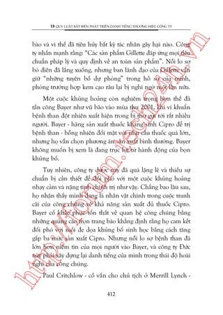 n

18 QUY LUÊÅT BÊËT BIÏËN PHAÁT TRIÏÍN DANH TIÏËNG THÛÚNG HIÏÅU CÖNG TY

ch
24
h.v

baâo vaâ vò thïë àaä tiïu huãy bêët kyâ taác nhên gêy haåi naâo. Cöng
ty nhêën maånh rùçng: “Caác saãn phêím Gillette àaáp ûáng moåi tiïu
chuêín phaáp lyá vaâ quy àõnh vïì an toaân saãn phêím”. Nöîi lo súå
boâ àiïn àaä lùæng xuöëng, nhûng ban laänh àaåo cuãa Gillette vêîn
giûä “nhûäng tuyïn böë dûå phoâng” trong höì sú cuãa mònh,
phoâng trûúâng húåp kem caåo rêu laåi bõ nghi ngúâ möåt lêìn nûäa.

m.
te

Möåt cuöåc khuãng hoaãng coân nghiïm troång hún thïë àaä
têën cöng Bayer nhû vuä baäo vaâo muâa thu 2001, khi vi khuêín
bïånh than àöåt nhiïn xuêët hiïån trong bò thû gûãi túái rêët nhiïìu
ngûúâi. Bayer - haäng saãn xuêët thuöëc khaáng sinh Cipro àïí trõ
bïånh than - böîng nhiïn àöëi mùåt vúái nhu cêìu thuöëc quaá lúán,
nhûng hoå vêîn choån phûúng aán saãn xuêët bònh thûúâng. Bayer
khöng muöën bõ xem laâ àang truåc lúåi tûâ haânh àöång cuãa boån
khuãng böë.

htt

p:/
/f

oru

Tuy nhiïn, cöng ty dûúåc naây àaä quaá lùång leä vaâ thiïëu sûå
chuêín bõ cêìn thiïët àïí àöëi phoá vúái möåt cuöåc khuãng hoaãng
nhaåy caãm vaâ nùång tñnh chñnh trõ nhû vêåy. Chùèng bao lêu sau,
hoå nhêån thêëy mònh àang laâ nhên vêåt chñnh trong cuöåc tranh
caäi cuãa cöng chuáng vïì khaã nùng saãn xuêët àuã thuöëc Cipro.
Bayer cöë khùæc phuåc töín thêët vïì quan hïå cöng chuáng bùçng
nhûäng quaãng caáo troån trang baáo khùèng àõnh rùçng hoå cam kïët
àöëi phoá vúái möëi àe doåa khuãng böë sinh hoåc bùçng caách tùng
gêëp ba mûác saãn xuêët Cipro. Nhûng nöîi lo súå bïånh than àaä
lúán hún niïìm tin cuãa moåi ngûúâi vaâo Bayer, vaâ cöng ty Àûác
naây phaãi xêy dûång laåi danh tiïëng cuãa mònh trong thaái àöå hoaâi
nghi cuãa cöng chuáng.
Paul Critchlow - cöë vêën cho chuã tõch úã Merrill Lynch 412

 