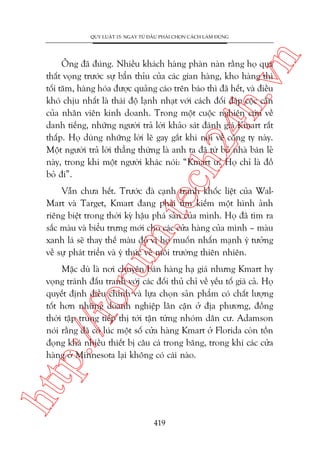 n

QUY LUÊÅT 15: NGAY TÛÂ ÀÊÌU PHAÃI CHOÅN CAÁCH LAÂM ÀUÁNG

ch
24
h.v

Öng àaä àuáng. Nhiïìu khaách haâng phaân naân rùçng hoå quaá
thêët voång trûúác sûå bêín thóu cuãa caác gian haâng, kho haâng thò
töëi tùm, haâng hoáa àûúåc quaãng caáo trïn baáo thò àaä hïët, vaâ àiïìu
khoá chõu nhêët laâ thaái àöå laånh nhaåt vúái caách àöëi àaáp cöåc cùçn
cuãa nhên viïn kinh doanh. Trong möåt cuöåc nghiïn cûáu vïì
danh tiïëng, nhûäng ngûúâi traã lúâi khaão saát àaánh giaá Kmart rêët
thêëp. Hoå duâng nhûäng lúâi leä gay gùæt khi noái vïì cöng ty naây.
Möåt ngûúâi traã lúâi thùèng thûâng laâ anh ta àaä tûâ boã nhaâ baán leã
naây, trong khi möåt ngûúâi khaác noái: “Kmart û? Hoå chó laâ àöì
boã ài”.

oru

m.
te

Vêîn chûa hïët. Trûúác àaâ caånh tranh khöëc liïåt cuãa WalMart vaâ Target, Kmart àang phaãi tòm kiïëm möåt hònh aãnh
riïng biïåt trong thúâi kyâ hêåu phaá saãn cuãa mònh. Hoå àaä tòm ra
sùæc maâu vaâ biïíu trûng múái cho caác cûãa haâng cuãa mònh – maâu
xanh laá seä thay thïë maâu àoã vò hoå muöën nhêën maånh yá tûúãng
vïì sûå phaát triïín vaâ yá thûác vïì möi trûúâng thiïn nhiïn.

htt

p:/
/f

Mùåc duâ laâ núi chuyïn baán haâng haå giaá nhûng Kmart hy
voång traánh àêëu tranh vúái caác àöëi thuã chó vïì yïëu töë giaá caã. Hoå
quyïët àõnh àiïìu chónh vaâ lûåa choån saãn phêím coá chêët lûúång
töët hún nhûäng doanh nghiïåp lên cêån úã àõa phûúng, àöìng
thúâi têåp trung tiïëp thõ túái têån tûâng nhoám dên cû. Adamson
noái rùçng àaä coá luác möåt söë cûãa haâng Kmart úã Florida coân töìn
àoång khaá nhiïìu thiïët bõ cêu caá trong bùng, trong khi caác cûãa
haâng úã Minnesota laåi khöng coá caái naâo.

419

 