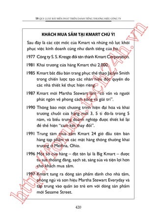 ch
24
h.v

KHAÁCH MUA SÙÆM TAÅI KMART CHUÁ YÁ!

n

18 QUY LUÊÅT BÊËT BIÏËN PHAÁT TRIÏÍN DANH TIÏËNG THÛÚNG HIÏÅU CÖNG TY

Sau àêy laâ caác cöåt möëc cuãa Kmart vaâ nhûäng nöî lûåc khöi
phuåc viïåc kinh doanh cuäng nhû danh tiïëng cuãa hoå.

1977 Cöng ty S. S. Kresge àöíi tïn thaânh Kmart Corporation.
1981 Khai trûúng cûãa haâng Kmart thûá 2.000.

1985 Kmart bùæt àêìu baán trang phuåc thïí thao Jaclyn Smith
trong chiïën lûúåc taåo caác nhaän hiïåu àöåc quyïìn do
caác nhaâ thiïët kïë thûåc hiïån riïng.

m.
te

1987 Kmart múâi Martha Stewart laâm “cöë vêën vaâ ngûúâi
phaát ngön vïì phong caách söëng vaâ giaãi trñ”.

oru

1990 Thöng baáo möåt chûúng trònh hiïån àaåi hoáa vaâ khai
trûúng chuöîi cûãa haâng múái 3, 5 tó àö-la trong 5
nùm, vaâ biïíu trûng doanh nghiïåp àûúåc thiïët kïë laåi
àïí thïí hiïån “cam kïët thay àöíi”.
1991 Trung têm mua sùæm Kmart 24 giúâ àêìu tiïn baán
haâng taåp phêím vaâ caác mùåt haâng thöng thûúâng khai
trûúng úã Medina, Ohio.

p:/
/f

1996 Möåt söë cûãa haâng – àùåt tïn laåi laâ Big Kmart – àûúåc
tu sûãa thoaáng àaäng, saåch seä, saáng suãa vaâ tiïån lúåi hún
cho khaách mua sùæm.

htt

1997 Kmart tung ra doâng saãn phêím daânh cho nhaâ tùæm,
phoâng nguã vaâ sún hiïåu Martha Stewart Everyday vaâ
têåp trung vaâo quêìn aáo treã em vúái doâng saãn phêím
múái Sesame Street.
420

 