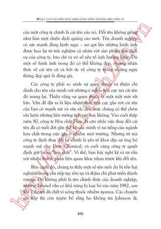 n

18 QUY LUÊÅT BÊËT BIÏËN PHAÁT TRIÏÍN DANH TIÏËNG THÛÚNG HIÏÅU CÖNG TY

ch
24
h.v

cuãa möåt cöng ty chñnh laâ caái tïn cuãa noá. Àöíi tïn khöng giöëng
nhû laâm möåt chiïën dõch quaãng caáo múái. Tïn doanh nghiïåp
coá sûác maånh àaáng kinh ngaåc – noá gúåi lïn nhûäng hònh aãnh
àûúåc hoåa laåi tûâ traãi nghiïåm caá nhên vúái saãn phêím hay dõch
vuå cuãa cöng ty, baáo chñ vaâ vö söë yïëu töë aãnh hûúãng khaác. Duâ
möåt söë hònh aãnh trong àoá coá thïí khöng àeåp, nhûng nhêån
thûác vïì caái tïn cuä vaâ höìi ûác vïì cöng ty trong nhûäng ngaây
thaáng àeåp quaã laâ àaáng giaá.

p:/
/f

oru

m.
te

Caác cöng ty phaãi so saánh sûå quen thuöåc vaâ thiïån chñ
daânh cho tïn cuãa mònh vúái nhûäng yá nghôa tiïu cûåc maâ caái tïn
àoá mang laåi. Thiïëu vùæng sûå quen thuöåc laâ möåt mêët maát rêët
lúán. Vêën àïì àùåt ra laâ liïåu nhêån thûác tiïu cûåc gùæn vúái caái tïn
cuãa baån coá maånh meä vaâ sêu sùæc àïën mûác chuáng coá thïí chön
vuâi luön nhûäng liïn tûúãng tñch cûåc hay khöng. Vaâo cuöëi thêåp
niïn 80, cöng ty Hoáa chêët Dow àaä cên nhùæc viïåc thay àöíi caái
tïn àaä coá tuöíi àúâi gêìn thïë kyã cuãa mònh vò tai tiïëng cuãa ngaânh
hoáa chêët trong viïåc gêy ö nhiïîm möi trûúâng. Nhûng tûâ maâ
cöng ty àõnh thay àöíi laåi chñnh laâ yïëu töë khúi dêåy sûå uãng höå
maånh meä cho Dow Chemical, vaâ cuöëi cuâng cöng ty quyïët
àõnh giûä laåi tûâ “hoáa chêët”. Vò thïë, baån haäy nghô kyä vaâ tû vêën
vúái nhiïìu thaânh phêìn liïn quan khaác nhau trûúác khi àöíi tïn.

htt

Bïn caånh àoá, chuáng ta thêëy möåt söë tïn tuöíi duâ bõ töín haåi
nghiïm troång vêîn tiïëp tuåc töìn taåi vaâ thêåm chñ phaát triïín thõnh
vûúång. Duâ khöng phaãi laâ tïn chñnh thûác cuãa doanh nghiïåp,
nhûng Tylenol vêîn coá khaã nùng bõ loaåi boã vaâo nùm 1982, sau
khi 7 ngûúâi àaä chïët vò uöëng thuöëc nhiïîm xyanua. Caác chuyïn
gia tiïëp thõ coân tuyïn böë rùçng hoå khöng tin Johnson &
490

 