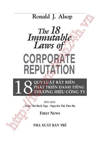 n

QUY LUÊÅT BÊËT BIÏËN
PHAÁT TRIÏÍN DANH TIÏËNG

oru

18

m.
te

ch
24
h.v

Ronald J. Alsop

p:/
/f

THÛÚNG HIÏÅU CÖNG TY

htt

Biïn dõch:
Trêìn Thõ Bñch Nga - Nguyïîn Thõ Thu Haâ

FIRST NEWS

NHAÂ XUÊËT BAÃN TREÃ

 