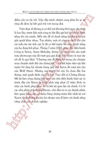 n

18 QUY LUÊÅT BÊËT BIÏËN PHAÁT TRIÏÍN DANH TIÏËNG THÛÚNG HIÏÅU CÖNG TY

ch
24
h.v

àiïím cuãa vuå rùæc röëi. Viïåc àêíy traách nhiïåm sang phña laái xe roä
raâng àaä àem laåi kïët quaã traái vúái mong àúåi.

htt

p:/
/f

oru

m.
te

Trïn thûåc tïë khöng ai coá thïí noái khoaãng thúâi gian cêìn thiïët
laâ bao lêu, trûúác khi möåt cöng ty bùæt àêìu gùåt haái lúåi ñch tûâ danh
tiïëng töët cuãa mònh. Möîi vêën àïì vïì danh tiïëng laåi àoâi hoãi caách
giaãi quyïët khaác nhau. Tuy nhiïn, möåt söë cöng ty tin laâ chó cêìn
vaâi mêíu tin tûác tñch cûåc laâ àaä coá thïí tuyïn böë rùçng danh tiïëng
cuãa hoå àang höìi phuåc. Thaáng 7 nùm 2003, giaám àöëc àiïìu haânh
Cöng ty Xerox, Anne Mulcahy, thöng baáo rùçng nhaâ saãn xuêët
maáy photocopy naây àaä vûúåt qua giai àoaån khoá khùn vaâ moåi rùæc
röëi àaä laâ quaá khûá. “Chûúng naây àaä kheáp laåi trong cêu chuyïån
xoay chuyïín tònh thïë cuãa chuáng töi”, - baâ kïët luêån nhû vêåy khi
tuyïn böë rùçng lúåi nhuêån haâng quyá cuãa Xerox àaä vûúåt yïu cêìu
cuãa Wall Street. Nhûng sau tuyïn böë cuãa baâ chûa àêìy hai
thaáng, möåt quyïët àõnh cuãa UÃy ban Trao àöíi vaâ Chûáng khoaán
Myä laåi laâm cöng chuáng bêët ngúâ: saáu nhaâ àiïìu haânh hiïån taåi vaâ
trûúác àêy cuãa Xerox bõ buöåc phaãi nöåp phaåt 22 triïåu àö-la vaâ
chõu caác hònh phaåt khaác do bõ kïët töåi gian lêån taâi chñnh. Coá leä
caác nhaâ phên tñch chûáng khoaán, nhaâ àêìu tû vaâ caác thaânh phêìn
liïn quan khaác cêìn coá thïm bùçng chûáng trûúác khi nhêët trñ vúái
Xerox rùçng nhûäng khoaãn lúåi nhuêån naây ài keâm vúái danh tiïëng
vûäng chùæc cuãa doanh nghiïåp.

50

 