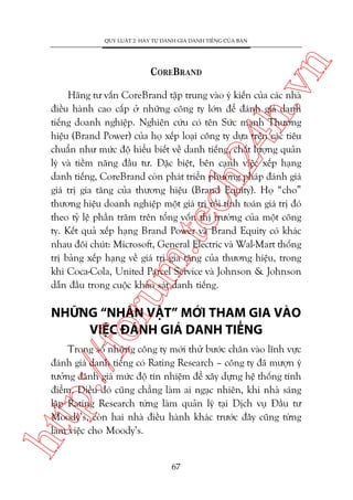 ch
24
h.v

COREBRAND

n

QUY LUÊÅT 2: HAÄY TÛÅ ÀAÁNH GIAÁ DANH TIÏËNG CUÃA BAÅN

oru

m.
te

Haäng tû vêën CoreBrand têåp trung vaâo yá kiïën cuãa caác nhaâ
àiïìu haânh cao cêëp úã nhûäng cöng ty lúán àïí àaánh giaá danh
tiïëng doanh nghiïåp. Nghiïn cûáu coá tïn Sûác maånh Thûúng
hiïåu (Brand Power) cuãa hoå xïëp loaåi cöng ty dûåa trïn caác tiïu
chuêín nhû mûác àöå hiïíu biïët vïì danh tiïëng, chêët lûúång quaãn
lyá vaâ tiïìm nùng àêìu tû. Àùåc biïåt, bïn caånh viïåc xïëp haång
danh tiïëng, CoreBrand coân phaát triïín phûúng phaáp àaánh giaá
giaá trõ gia tùng cuãa thûúng hiïåu (Brand Equity). Hoå “cho”
thûúng hiïåu doanh nghiïåp möåt giaá trõ röìi tñnh toaán giaá trõ àoá
theo tyã lïå phêìn trùm trïn töíng vöën thõ trûúâng cuãa möåt cöng
ty. Kïët quaã xïëp haång Brand Power vaâ Brand Equity coá khaác
nhau àöi chuát: Microsoft, General Electric vaâ Wal-Mart thöëng
trõ baãng xïëp haång vïì giaá trõ gia tùng cuãa thûúng hiïåu, trong
khi Coca-Cola, United Parcel Service vaâ Johnson & Johnson
dêîn àêìu trong cuöåc khaão saát danh tiïëng.

NHÛÄNG “NHÊN VÊÅT” MÚÁI THAM GIA VAÂO
VIÏåC ÀAÁNH GIAÁ DANH TIÏËNG

htt

p:/
/f

Trong söë nhûäng cöng ty múái thûã bûúác chên vaâo lônh vûåc
àaánh giaá danh tiïëng coá Rating Research – cöng ty àaä mûúån yá
tûúãng àaánh giaá mûác àöå tñn nhiïåm àïí xêy dûång hïå thöëng tñnh
àiïím. Àiïìu àoá cuäng chùèng laâm ai ngaåc nhiïn, khi nhaâ saáng
lêåp Rating Research tûâng laâm quaãn lyá taåi Dõch vuå Àêìu tû
Moody’s, coân hai nhaâ àiïìu haânh khaác trûúác àêy cuäng tûâng
laâm viïåc cho Moody’s.

67

 