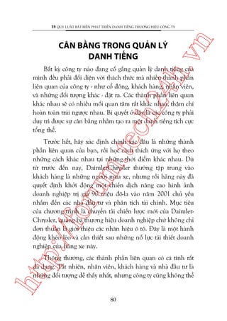 ch
24
h.v

CÊN BÙÇNG TRONG QUAÃN LYÁ
DANH TIÏËNG

n

18 QUY LUÊÅT BÊËT BIÏËN PHAÁT TRIÏÍN DANH TIÏËNG THÛÚNG HIÏÅU CÖNG TY

Bêët kyâ cöng ty naâo àang cöë gùæng quaãn lyá danh tiïëng cuãa
mònh àïìu phaãi àöëi diïån vúái thaách thûác maâ nhiïìu thaânh phêìn
liïn quan cuãa cöng ty - nhû cöí àöng, khaách haâng, nhên viïn,
vaâ nhûäng àöëi tûúång khaác - àùåt ra. Caác thaânh phêìn liïn quan
khaác nhau seä coá nhiïìu möëi quan têm rêët khaác nhau, thêåm chñ
hoaân toaân traái ngûúåc nhau. Bñ quyïët úã àêy laâ caác cöng ty phaãi
duy trò àûúåc sûå cên bùçng nhùçm taåo ra möåt danh tiïëng tñch cûåc
töíng thïí.

p:/
/f

oru

m.
te

Trûúác hïët, haäy xaác àõnh chñnh xaác àêu laâ nhûäng thaânh
phêìn liïn quan cuãa baån, röìi hoåc caách thñch ûáng vúái hoå theo
nhûäng caách khaác nhau taåi nhûäng thúâi àiïím khaác nhau. Duâ
tûâ trûúác àïën nay, DaimlerChrysler thûúâng têåp trung vaâo
khaách haâng laâ nhûäng ngûúâi mua xe, nhûng röìi haäng naây àaä
quyïët àõnh khúãi àöång möåt chiïën dõch nêng cao hònh aãnh
doanh nghiïåp trõ giaá 90 triïåu àö-la vaâo nùm 2001 chuã yïëu
nhùæm àïën caác nhaâ àêìu tû vaâ phên tñch taâi chñnh. Muåc tiïu
cuãa chûúng trònh laâ chuyïín taãi chiïën lûúåc múái cuãa DaimlerChrysler, quaãng baá thûúng hiïåu doanh nghiïåp chûá khöng chó
àún thuêìn laâ giúái thiïåu caác nhaän hiïåu ö tö. Àêy laâ möåt haânh
àöång kheáo leáo vaâ cêìn thiïët sau nhûäng nöî lûåc taái thiïët doanh
nghiïåp cuãa haäng xe naây.

htt

Thöng thûúâng, caác thaânh phêìn liïn quan coá caá tñnh rêët
àa daång. Têët nhiïn, nhên viïn, khaách haâng vaâ nhaâ àêìu tû laâ
nhûäng àöëi tûúång dïî thêëy nhêët, nhûng cöng ty cuäng khöng thïí

80

 