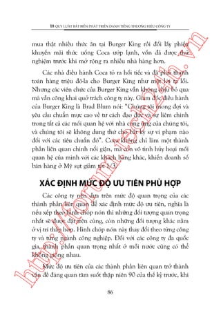 n

18 QUY LUÊÅT BÊËT BIÏËN PHAÁT TRIÏÍN DANH TIÏËNG THÛÚNG HIÏÅU CÖNG TY

ch
24
h.v

mua thêåt nhiïìu thûác ùn taåi Burger King röìi àöíi lêëy phiïëu
khuyïën maäi thûác uöëng Coca ûúáp laånh, vöën àaä àûúåc thûã
nghiïåm trûúác khi múã röång ra nhiïìu nhaâ haâng hún.

m.
te

Caác nhaâ àiïìu haânh Coca toã ra höëi tiïëc vaâ àaä phaãi thanh
toaán haâng triïåu àö-la cho Burger King nhû möåt lúâi taå löîi.
Nhûng caác viïn chûác cuãa Burger King vêîn khöng chõu boã qua
maâ vêîn cöng khai quúã traách cöng ty naây. Giaám àöëc àiïìu haânh
cuãa Burger King laâ Brad Blum noái: “Chuáng töi mong àúåi vaâ
yïu cêìu chuêín mûåc cao vïì tû caách àaåo àûác vaâ sûå liïm chñnh
trong têët caã caác möëi quan hïå vúái nhaâ cung ûáng cuãa chuáng töi,
vaâ chuáng töi seä khöng dung thûá cho bêët kyâ sûå vi phaåm naâo
àöëi vúái caác tiïu chuêín àoá”. Coca khöng chó laâm möåt thaânh
phêìn liïn quan chñnh nöíi giêån, maâ coân vö tònh huãy hoaåi möëi
quan hïå cuãa mònh vúái caác khaách haâng khaác, khiïën doanh söë
baán haâng úã Myä suåt giaãm túái 1/3.

oru

XAÁC ÀÕNH MÛÁC ÀÖÅ ÛU TIÏN PHUÂ HÚÅP

htt

p:/
/f

Caác cöng ty nïn dûåa trïn mûác àöå quan troång cuãa caác
thaânh phêìn liïn quan àïí xaác àõnh mûác àöå ûu tiïn, nghôa laâ
nïëu xïëp theo hònh choáp noán thò nhûäng àöëi tûúång quan troång
nhêët seä àûúåc àùåt trïn cuâng, coân nhûäng àöëi tûúång khaác nùçm
úã võ trñ thêëp hún. Hònh choáp noán naây thay àöíi theo tûâng cöng
ty vaâ tûâng ngaânh cöng nghiïåp. Àöëi vúái caác cöng ty àa quöëc
gia, thaânh phêìn quan troång nhêët úã möîi nûúác cuäng coá thïí
khöng giöëng nhau.
Mûác àöå ûu tiïn cuãa caác thaânh phêìn liïn quan trúã thaânh
vêën àïì àaáng quan têm suöët thêåp niïn 90 cuãa thïë kyã trûúác, khi
86

 