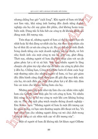 n

QUY LUÊÅT 3: BIÏËT LAÂM BAÅN VÚÁI NHIÏÌU ÀÖËI TÛÚÅNG

ch
24
h.v

nhûng chùèng bao giúâ “caách loâng”. Khi ngûúâi vïì hûu rúâi khoãi
núi laâm viïåc, khaã nùng aãnh hûúãng àïën danh tiïëng doanh
nghiïåp cuãa hoå chó suy giaãm àöi phêìn, chûá khöng hoaân toaân
biïën mêët. Àaáng tiïëc laâ hêìu hïët caác cöng ty àaä khöng àaánh giaá
àuáng mûác àöëi tûúång naây.

oru

m.
te

Trïn thûåc tïë, nhûäng ngûúâi vïì hûu coá thïí laâ ngûúâi baån töët
nhêët hoùåc keã thuâ àaáng súå nhêët cuãa hoå, tuây theo caãm nhêån cuãa
hoå vïì thaái àöå cû xûã cuãa cöng ty cuä. Hoå coá thïí nhiïåt tònh àaánh
boáng danh tiïëng cuãa möåt doanh nghiïåp maâ hoå thñch, vaâ böi
nhoå hònh aãnh cuãa möåt cöng ty maâ hoå gheát cay, gheát àùæng.
Thúâi nay, nhûäng ngûúâi vïì hûu àùåc biïåt nhaåy caãm vúái sûå cùæt
giaãm phuác lúåi y tïë vaâ xaä höåi. Viïåc quaá nhiïìu ngûúâi lo lùæng
chuyïån cùæt giaãm trúå cêëp nhû vêåy àaä buöåc caác cöng ty phaãi chuá
yá àïën hoå. Chùèng haån, Cöng ty Gillette luön töí chûác cuöåc hoåp
mùåt thûúâng niïn cho nhûäng ngûúâi vïì hûu, vaâ bao giúâ giaám
àöëc àiïìu haânh cuäng daânh thúâi gian àïí giaãi àaáp moåi thùæc mùæc
cuãa hoå, tûâ caách àiïìn caác mêîu àún phuác lúåi y tïë àïën viïåc àaãm
baão an toaân cho khoaãn lûúng hûu cuãa hoå.

htt

p:/
/f

Nhûäng cuöåc gùåp mùåt nhû vêåy laâm cho caác nhên viïn nghó
hûu cuãa Gillette caãm thêëy gùæn boá vúái cöng ty hún. Vaâ nhiïìu
khaã nùng laâ hoå seä höî trúå cöng ty möåt khi cún khuãng hoaãng
xaãy ra. Phoá chuã tõch phuå traách truyïìn thöng doanh nghiïåp Eric Kraus - noái: “Nhûäng ngûúâi vïì hûu laâ möåt àöëi tûúång cûåc
kyâ quan troång, vaâ baån nïn thûúâng xuyïn àöëi thoaåi vúái hoå. Vaâ
baån phaãi laâm cho nhûäng ngûúâi àoáng vai troâ chuã chöët trong
cöng ty cuäng coá caái nhòn tñch cûåc vïì àöëi tûúång naây”.
Möåt söë ngûúâi vïì hûu àaä khöng tiïëc lúâi khen ngúåi Gillette
89

 