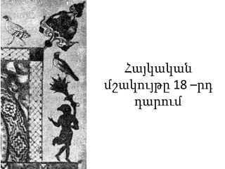 Հայկական
մշակույթը 18 –րդ
դարում

 