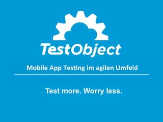 Mobile App Testing im agilen
Mobile	
  App	
  Tes,ng	
  im	
  agilen	
  Umfeld	
  
Umfeld

Test more. Worry less.

 