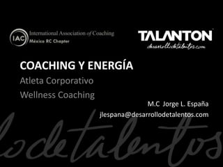 COACHING Y ENERGÍA
Atleta Corporativo
Wellness Coaching
M.C Jorge L. España
jlespana@desarrollodetalentos.com

 