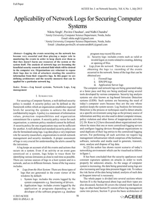 Full Paper
ACEEE Int. J. on Network Security , Vol. 4, No. 1, July 2013

Applicability of Network Logs for Securing Computer
Systems
Nikita Singh1, Pavitra Chauhan2, and Nidhi Chandra2
1

Amity University, Computer Science Department, Noida, India
Email: nikita.sngh1@gmail.com
2
Amity University, Computer Science Department, Noida, India
Email: {chauhan.pavitra20, srivastavanidhi8}@gmail.com

Abstract—Logging the events occurring on the network has
become very essential and thus playing a major role in
monitoring the events in order to keep check over them so
that they doesn’t harm any resources of the system or the
system itself. The analysis of network logs are becoming the
beneficial security research oriented field which will be desired
in the computer era. Organizations are reluctant to expose
their logs due to risk of attackers stealing the sensitive
information from their respective logs. In this paper we are
defining architecture and the security measures that can be
applied for a particular network log.

program may record file error.
iii. Security logs: includes events such as valid or
invalid logon or events related to creating, deleting
or opening of files.
 Logs from the network: There are several ways of
obtaining the logs i.e. recording of the events
occurred in the network. Some of the logs that can be
obtained are:
i. Firewall logs
ii. IDS/IPS logs
iii. Application Server logs
The computer and network logs are being generated today
at a faster pace and they are being analysed using several
tools developed by various companies. Security log analysis
systems are also known as log-based Intrusion Detection
systems (LIDS). Such systems are becoming the need of
today’s computer users because they are the one whose
analysis keeps the system secure. Log Analysis for Intrusion
Detection is the process or techniques used to detect attacks
on a specific environment using logs as the primary source of
information and they are also used to detect computer misuse,
policy violation and other forms of inappropriate activities
[1]. Dr. Kees in [1] have discussed about organizational view
where he states that one or more centralized logging servers
and configure logging devices throughout organizations to
send duplicate of their log entries to the centralized logging
servers. For performing all such activities we require log
management infrastructure which comprises of the hardware,
software, networks and media used to generate, transmit,
store, analyse and dispose of log data.
In [2] the author has shown recent scenario of today’s
networking environment which can be visualised as follows
in figure 1.
It has been concluded that the security appliances need
constant signature updates on attacks in order to work
properly for unknown attacks. As the usage of computer
system is increasing, the data being generated using logs are
also increasing and large data presents bigger risk. To reduce
the risk factor of the data being leaked, analysis of such data
at frequent interval is necessary.
The whole paper is divided into several sections where
Section II is the background about logs and their types are
also discussed, Section III covers the related work based on
logs, on other hand Section IV consist of how log management
came into picture, Section V gives the basic architecture of

Index Terms—Log based systems, Network Logs, Log
management

I. INTRODUCTION
For securing a Computer System, a well-defined security
policy is needed. A security policy can be defined as the
framework within which an organization establishes required
levels for securing the systems to achieve the desired
confidentiality targets. A policy is a statement of information
values, protection responsibilities and organization
commitment for a system. A security policy varies for each
organisation; a common policy standard cannot be defined.
A security policy for one organization may not be sufficient
for another. A well-defined and standard security policy can
also be formulated using logs. Log data plays a very important
role for security researchers, organizations to enrich network
management and security standards. A proper assessment
of logs is very crucial for understanding the alerts caused by
the intrusions.
A log keeps an account of all the events and actions that
occurs on a system. Even if an activity or an event goes
unnoticed on a system, logs helps to trace them for
identifying various intrusions as close to real-time as possible.
There are various sources of logs in a host system and in a
network, and are in different formats. Some of the log source
includes:
 Logs from the Host System: There are three types of
logs that are generated in the event viewer of the
windows by default:
i. System logs: includes the events logged by the
system components e.g. functioning of drivers.
ii. Application logs: includes events logged by the
application or programs depending on the
developer of the software program e.g. database
© 2013 ACEEE
DOI: 01.IJNS.4.1. 18

54

 