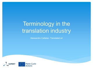 Terminology in the
translation industry
Alessandro Cattelan, Translated srl

 