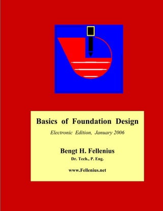Basics of Foundation Design
Electronic Edition, January 2006
f

Bengt H. Fellenius
Dr. Tech., P. Eng.

www.Fellenius.net

 