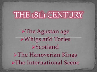 The Agustan age
Whigs and Tories
Scotland
The Hanoverian Kings
The International Scene

 