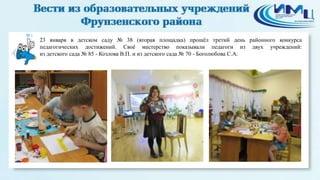 4

23 января в детском саду № 38 (вторая площадка) прошѐл третий день районного конкурса
педагогических достижений. Своѐ мастерство показывали педагоги из двух учреждений:
из детского сада № 85 - Козлова В.П. и из детского сада № 70 - Боголюбова С.А.

 