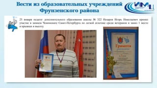 10

25 января педагог дополнительного образования школы № 322 Назаров Игорь Николаевич принял
участие в зимнем Чемпионате Санкт-Петербурга по легкой атлетике среди ветеранов и занял 1 место
в прыжках в высоту.

 