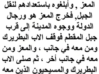 ‫المعز , وأبلغوه باستعدادهم لنقل‬
‫الجبل, فخرج المعز هو ورجال‬
‫الدولة ووجوه المدينة إلى قرب‬
‫جبل المقطم فوقف الب البطريرك‬
‫ومن معه في جانب ، والمعز ومن‬
‫معه في جانب أخر ، ثم صلى الب‬
‫البطريرك والمسيحيون الذين معه‬

 