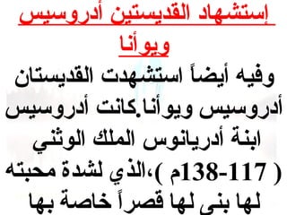 ‫إستشهاد القديستين أدروسيس‬
‫ويوأنا‬
‫وفيه أيضا استشهدت القديستان‬
‫ ً‬
‫أدروسيس ويوأنا.كانت أدروسيس‬
‫ابنة أدريانوس الملك الواثني‬
‫) 711-831م (،الذي لشدة محبته‬
‫لها بنى لها قصرا خاصة بها‬
‫ ً‬

 