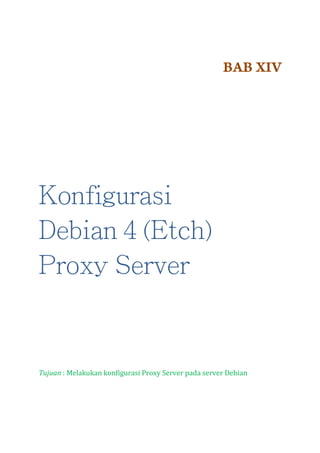BAB XIV

Konfigurasi
Debian 4 (Etch)
Proxy Server

Tujuan : Melakukan konfigurasi Proxy Server pada server Debian

 