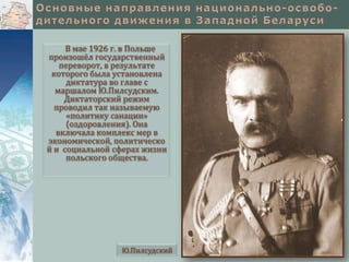 В мае 1926 г. в Польше
произошёл государственный
переворот, в результате
которого была установлена
диктатура во главе с
маршалом Ю.Пилсудским.
Диктаторский режим
проводил так называемую
«политику санации»
(оздоровления). Она
включала комплекс мер в
экономической, политическо
й и социальной сферах жизни
польского общества.

Ю.Пилсудский

 