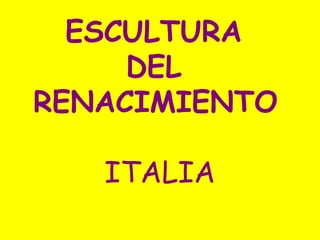 ESCULTURA
DEL
RENACIMIENTO
ITALIA

 