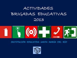 ACTIVIDADES
BRIGADAS EDUCATIVAS
2013

INSTITUCIÓN EDUCATIVA SANTA MARÍA DEL RÍO

 