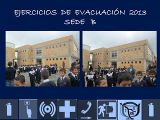 EJERCICIOS DE EVACUACIÓN 2013
SEDE B

 