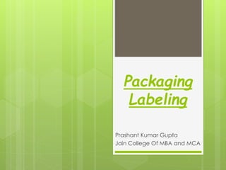 Packaging
Labeling
Prashant Kumar Gupta
Jain College Of MBA and MCA

 
