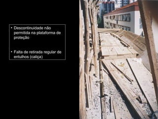 • Descontinuidade não
permitida na plataforma de
proteção
• Falta de retirada regular de
entulhos (caliça)
 