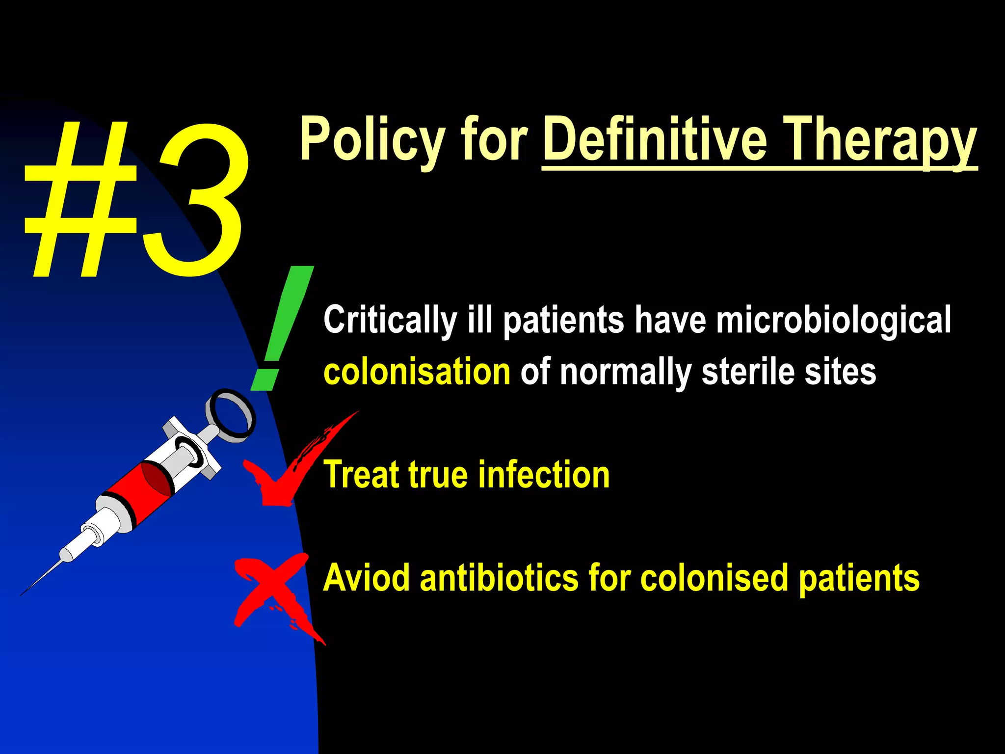 Policy for Definitive Therapy
Critically ill patients have microbiological
colonisation of normally sterile sites
Treat true infection
Aviod antibiotics for colonised patients
!
#3
 