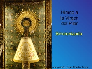 Himno a
la Virgen
del Pilar
Sincronizada
Composición :Juan Braulio Arzoz
 