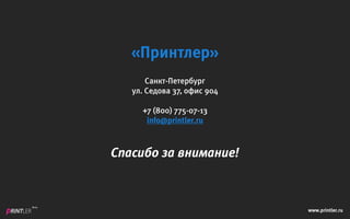 www.printler.ru
Beta
«Принтлер»
Санкт-Петербург
ул. Седова 37, офис 904
+7 (800) 775-07-13
info@printler.ru
Спасибо за внимание!
 