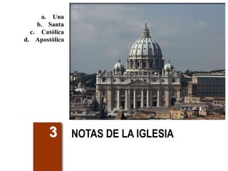 NOTAS DE LA IGLESIA3
a. Una
b. Santa
c. Católica
d. Apostólica
 