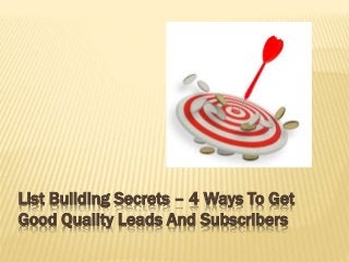 List Building Secrets – 4 Ways To Get
Good Quality Leads And Subscribers
 